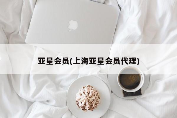 亚星管理平台 亚星登录平台亚星会员(上海亚星会员代理)