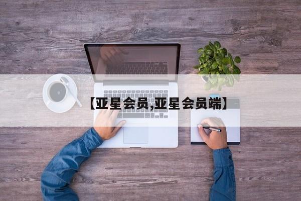 亚星管理平台 亚星登录平台【亚星会员,亚星会员端】