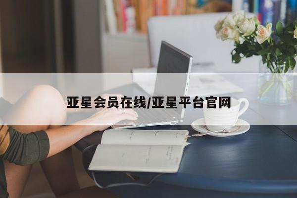 亚星管理平台 亚星登录平台亚星会员在线/亚星平台官网