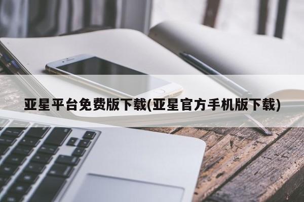 亚星管理平台 亚星登录平台亚星平台免费版下载(亚星官方手机版下载)