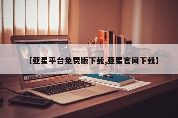 亚星管理平台 亚星登录平台【亚星平台免费版下载,亚星官网下载】