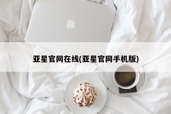 亚星管理平台 亚星登录平台亚星官网在线(亚星官网手机版)